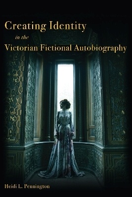 Creating Identity in the Victorian Fictional Autobiography - Heidi L. Pennington