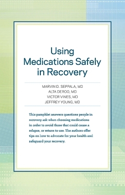 Using Medications Safely in Recovery - Marvin D. Seppala, Alta Deroo, Victor Vines, Jeffrey Young