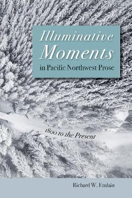 Illuminative Moments in Pacific Northwest Prose - Richard W. Etulain