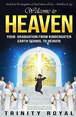 Welcome to Heaven. Your Graduation from Kindergarten Earth to Heaven - Trinity Royal