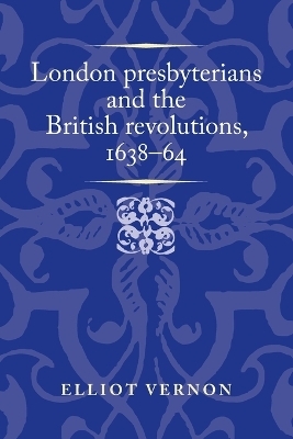 London Presbyterians and the British Revolutions, 1638–64 - Elliot Vernon