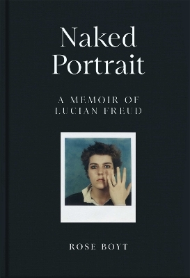 Naked Portrait: A Memoir of Lucian Freud - Rose Boyt