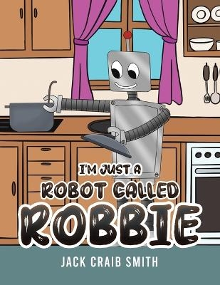 I'm Just a Robot Called Robbie - Jack Craib Smith