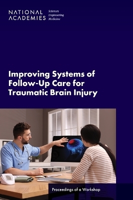 Improving Systems of Follow-Up Care for Traumatic Brain Injury - Engineering National Academies of Sciences  and Medicine,  Health and Medicine Division,  Board on Health Sciences Policy,  Forum on Traumatic Brain Injury