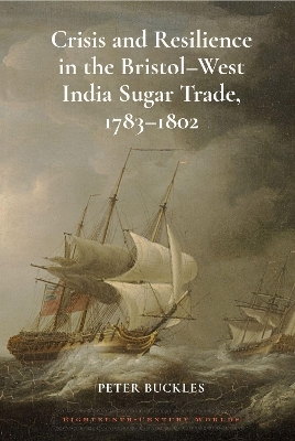 Crisis and Resilience in the Bristol-West India Sugar Trade, 1783-1802 - Peter Buckles