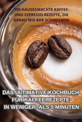 Das Ultimative Kochbuch Für Kaffeerezepte in Weniger ALS 5 Minuten -  Viktoria Thomas