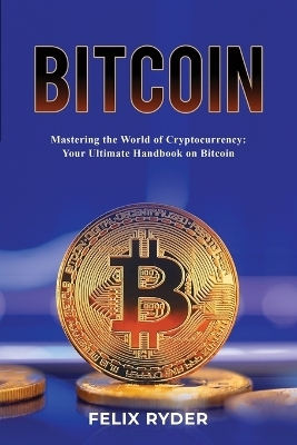 Bitcoin - Mastering The World Of Cryptocurrency - Felix Ryder