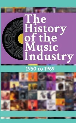 The History of the Music Industry, Volume 3, 1950 to 1969 - Matti Charlton