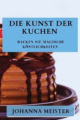 Die Kunst der Kuchen - Johanna Meister