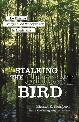 Stalking the Ghost Bird - Michael K. Steinberg
