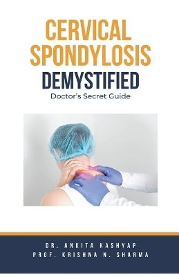Cervical Spondylosis Demystified - Dr Ankita Kashyap, Prof Krishna N Sharma