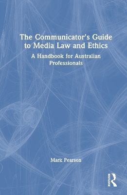 The Communicator's Guide to Media Law and Ethics - Mark Pearson