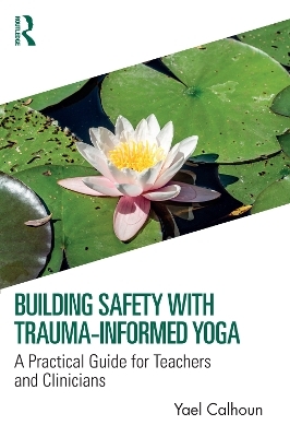 Building Safety with Trauma-Informed Yoga - Yael Calhoun