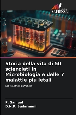 Storia della vita di 50 scienziati in Microbiologia e delle 7 malattie più letali - P Samuel, D N P Sudarmani