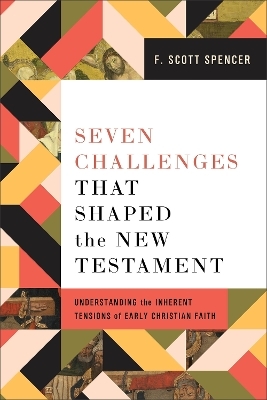 Seven Challenges That Shaped the New Testament - F. Scott Spencer