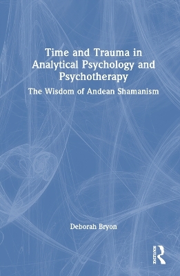 Time and Trauma in Analytical Psychology and Psychotherapy - Deborah Bryon