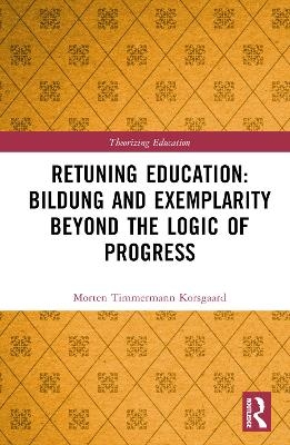 Retuning Education: Bildung and Exemplarity Beyond the Logic of Progress - Morten Timmermann Korsgaard
