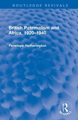 British Paternalism and Africa, 1920–1940 - Penelope Hetherington