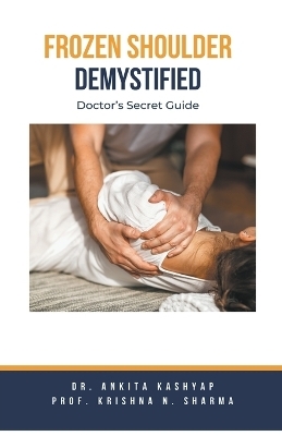 Frozen Shoulder Demystified - Dr Ankita Kashyap, Prof Krishna N Sharma