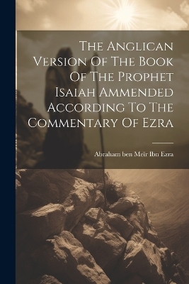The Anglican Version Of The Book Of The Prophet Isaiah Ammended According To The Commentary Of Ezra - 