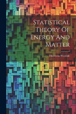 Statistical Theory Of Energy And Matter - Thorstein Wereide