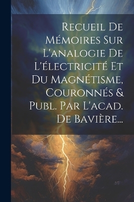 Recueil De Mémoires Sur L'analogie De L'électricité Et Du Magnétisme, Couronnés & Publ. Par L'acad. De Bavière... -  Anonymous