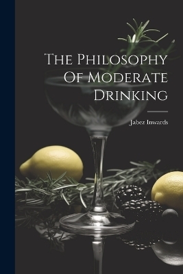 The Philosophy Of Moderate Drinking - Jabez Inwards