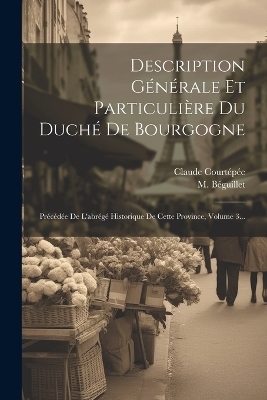 Description Générale Et Particulière Du Duché De Bourgogne - Claude Courtépée, M Béguillet