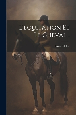 L'équitation Et Le Cheval... - Ernest Molier