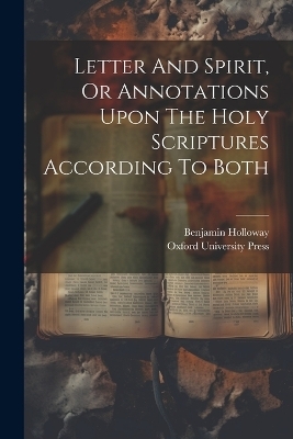 Letter And Spirit, Or Annotations Upon The Holy Scriptures According To Both - Benjamin Holloway