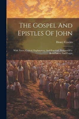 The Gospel And Epistles Of John - Henry Cowles