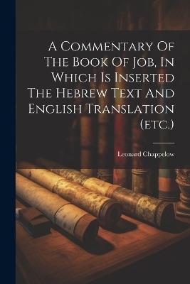 A Commentary Of The Book Of Job, In Which Is Inserted The Hebrew Text And English Translation (etc.) - Leonard Chappelow