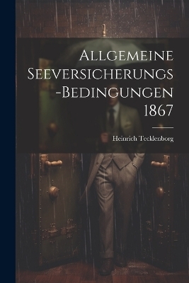 Allgemeine Seeversicherungs-Bedingungen 1867 - Heinrich Tecklenborg