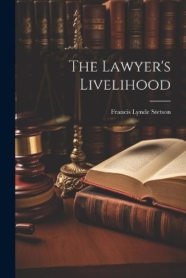 The Lawyer's Livelihood - Francis Lynde Stetson