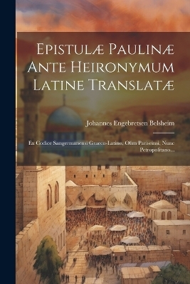 Epistulæ Paulinæ Ante Heironymum Latine Translatæ - Johannes Engebretsen Belsheim