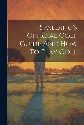 Spalding's Official Golf Guide And How To Play Golf -  Anonymous