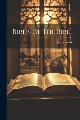 Birds Of The Bible - James Bowker (F R G S I )