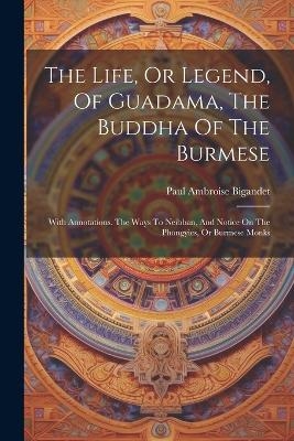 The Life, Or Legend, Of Guadama, The Buddha Of The Burmese - Paul Ambroise Bigandet