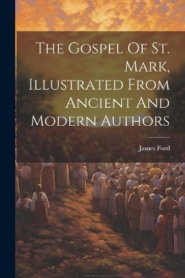 The Gospel Of St. Mark, Illustrated From Ancient And Modern Authors - James Ford
