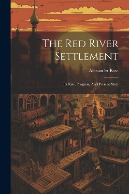 The Red River Settlement - Alexander Ross