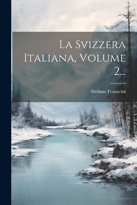 La Svizzera Italiana, Volume 2... - Stefano Franscini