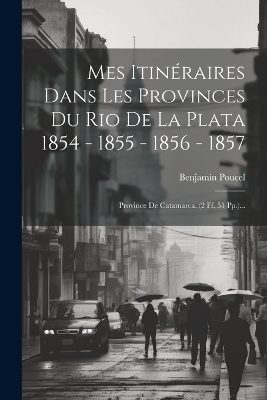 Mes Itinéraires Dans Les Provinces Du Rio De La Plata 1854 - 1855 - 1856 - 1857 - Benjamin Poucel