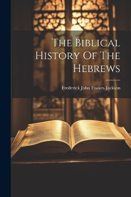 The Biblical History Of The Hebrews - Frederick John Foakes-Jackson