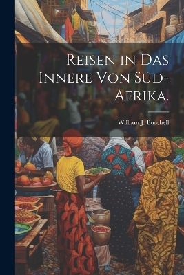 Reisen in das innere von Süd-Afrika. - William J Burchell