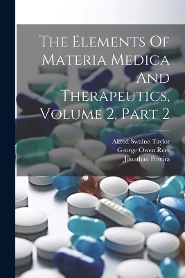 The Elements Of Materia Medica And Therapeutics, Volume 2, Part 2 - Jonathan Pereira