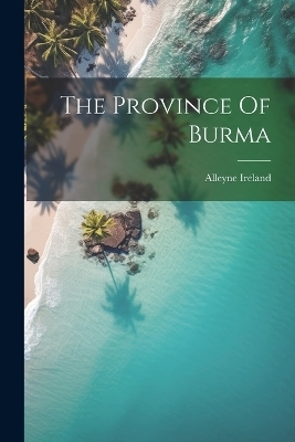 The Province Of Burma - Alleyne Ireland