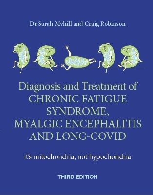 Diagnosis and Treatment of Chronic Fatigue Syndrome, Myalgic Encephalitis and Long Covid THIRD EDITION - Sarah Myhill, Craig Robinson