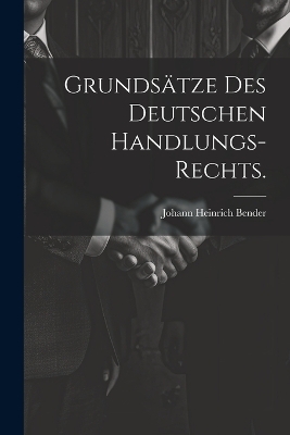 Grundsätze des deutschen Handlungs-Rechts. - Johann Heinrich Bender