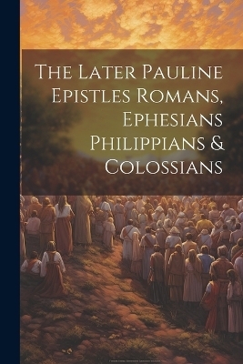 The Later Pauline Epistles Romans, Ephesians Philippians & Colossians -  Anonymous