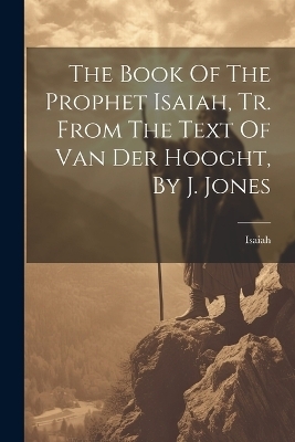 The Book Of The Prophet Isaiah, Tr. From The Text Of Van Der Hooght, By J. Jones - Isaiah (the Prophet)